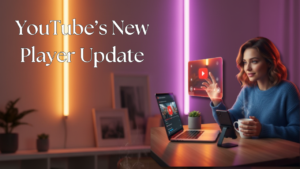 YouTube’s New Player Update: What’s Changed and How It Improves Your Viewing Experience